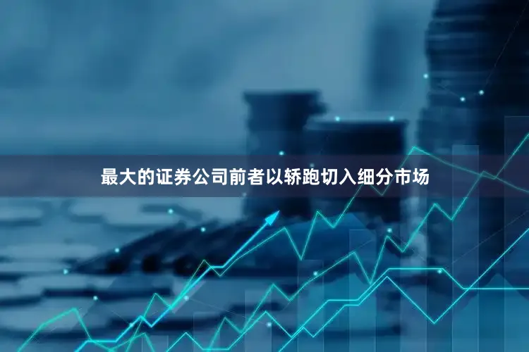 最大的证券公司前者以轿跑切入细分市场