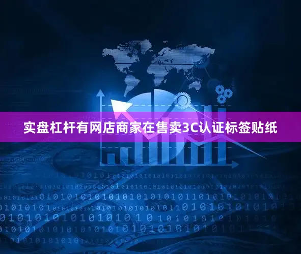 实盘杠杆有网店商家在售卖3C认证标签贴纸