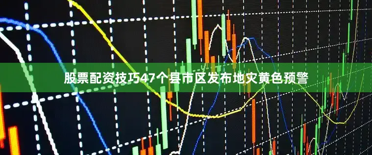股票配资技巧47个县市区发布地灾黄色预警