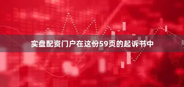 实盘配资门户　　在这份59页的起诉书中