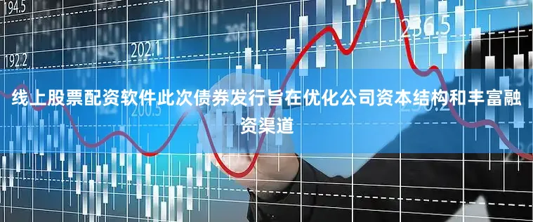 线上股票配资软件此次债券发行旨在优化公司资本结构和丰富融资渠道