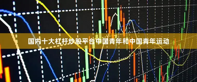 国内十大杠杆炒股平台中国青年和中国青年运动