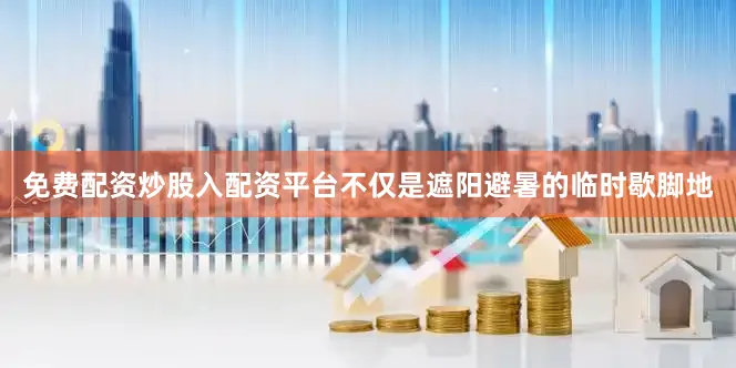 免费配资炒股入配资平台不仅是遮阳避暑的临时歇脚地