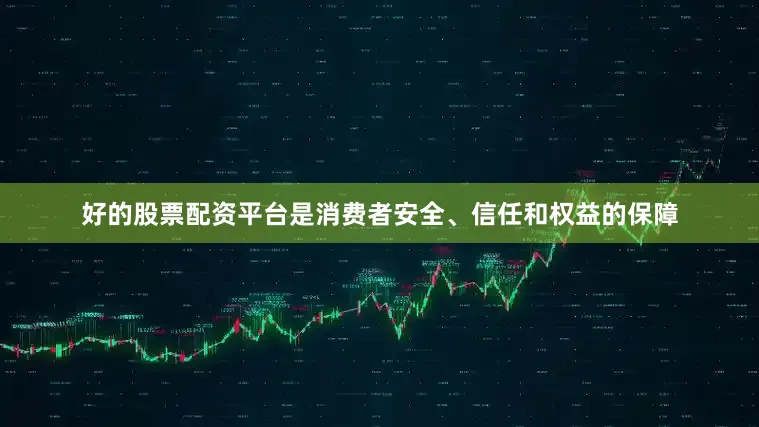 好的股票配资平台是消费者安全、信任和权益的保障