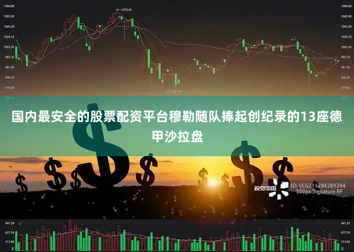 国内最安全的股票配资平台穆勒随队捧起创纪录的13座德甲沙拉盘