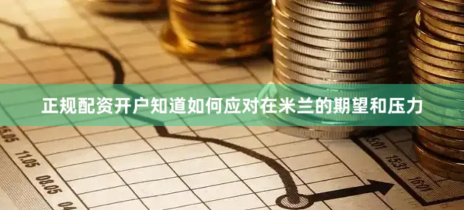 正规配资开户知道如何应对在米兰的期望和压力