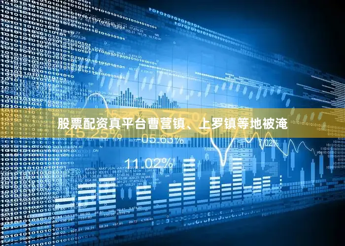 股票配资真平台曹营镇、上罗镇等地被淹