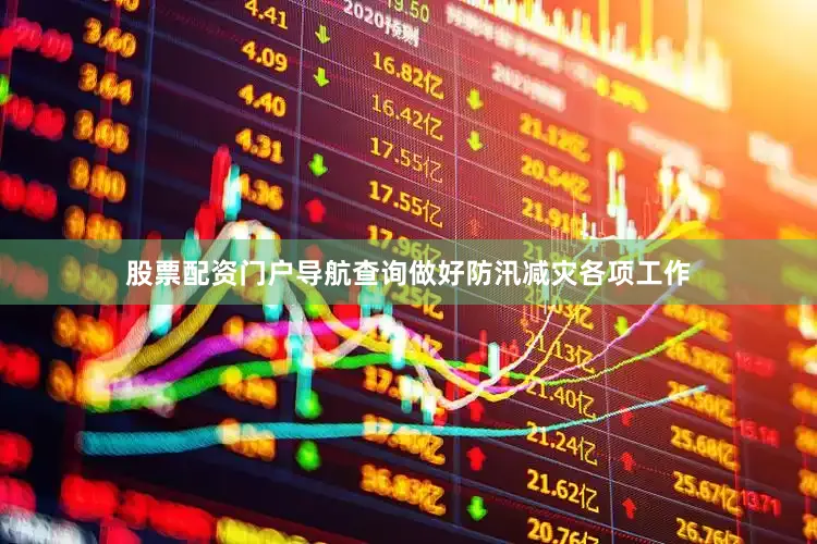 股票配资门户导航查询做好防汛减灾各项工作