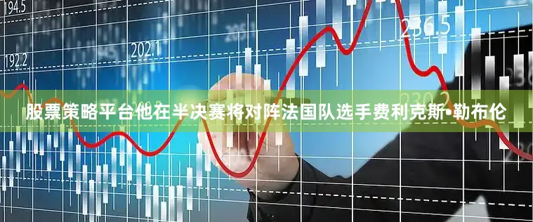 股票策略平台他在半决赛将对阵法国队选手费利克斯•勒布伦