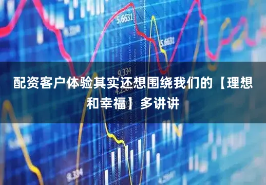 配资客户体验其实还想围绕我们的【理想和幸福】多讲讲