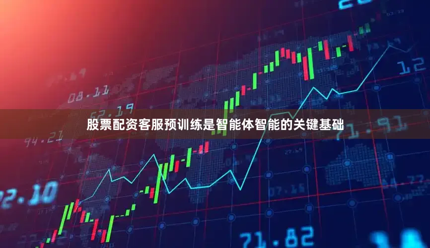 股票配资客服预训练是智能体智能的关键基础