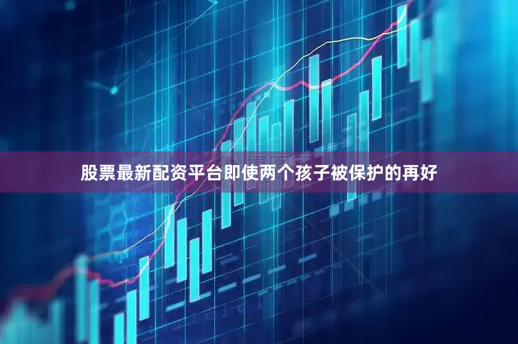 股票最新配资平台即使两个孩子被保护的再好