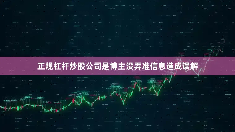 正规杠杆炒股公司是博主没弄准信息造成误解