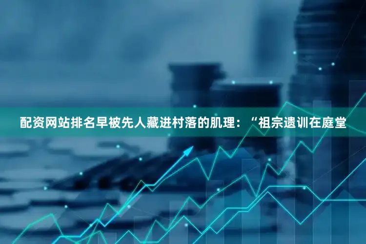 配资网站排名早被先人藏进村落的肌理：“祖宗遗训在庭堂
