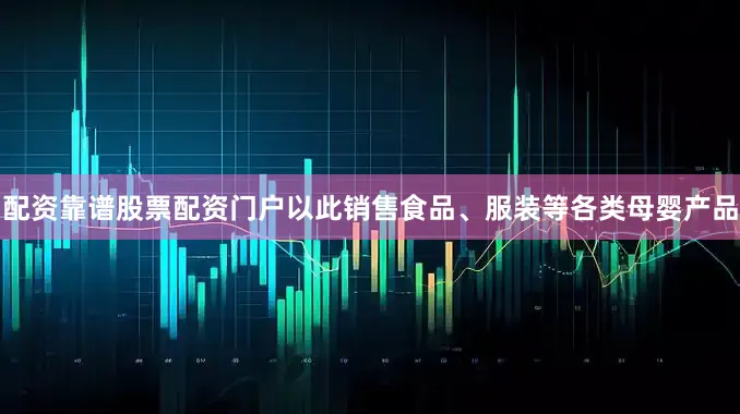 配资靠谱股票配资门户以此销售食品、服装等各类母婴产品