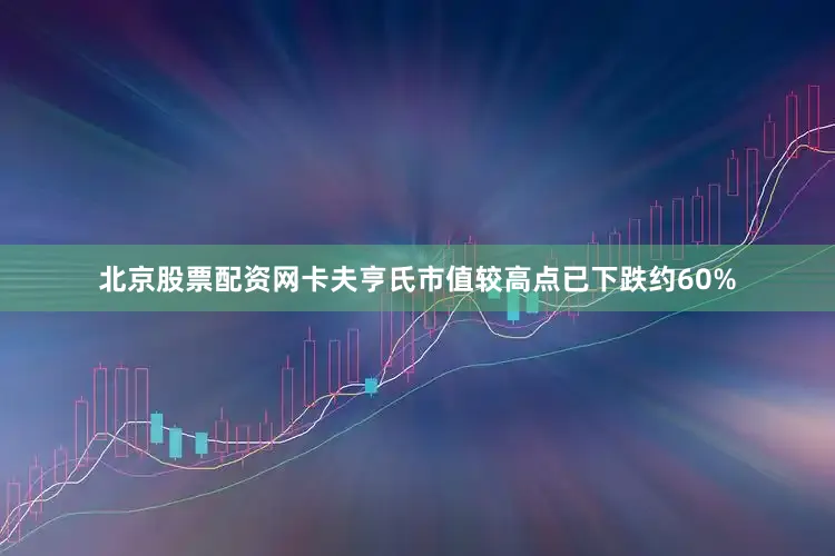 北京股票配资网卡夫亨氏市值较高点已下跌约60%