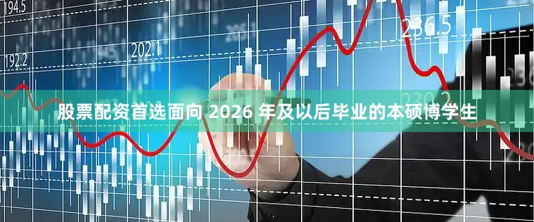 股票配资首选面向 2026 年及以后毕业的本硕博学生