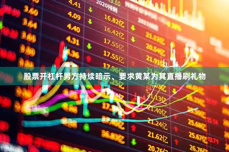 股票开杠杆男方持续暗示、要求黄某为其直播刷礼物