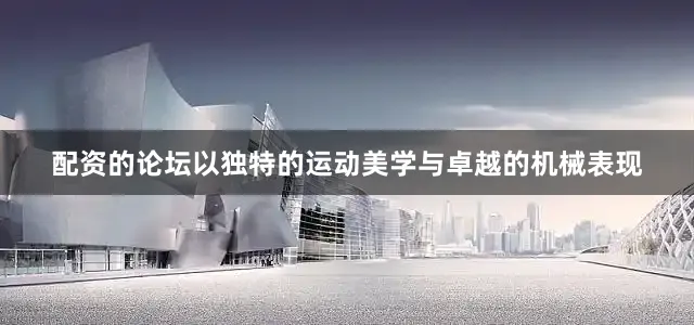 配资的论坛以独特的运动美学与卓越的机械表现