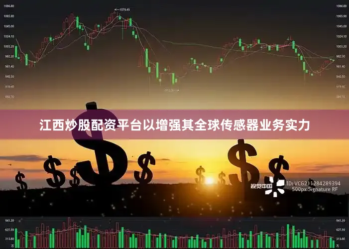 江西炒股配资平台以增强其全球传感器业务实力