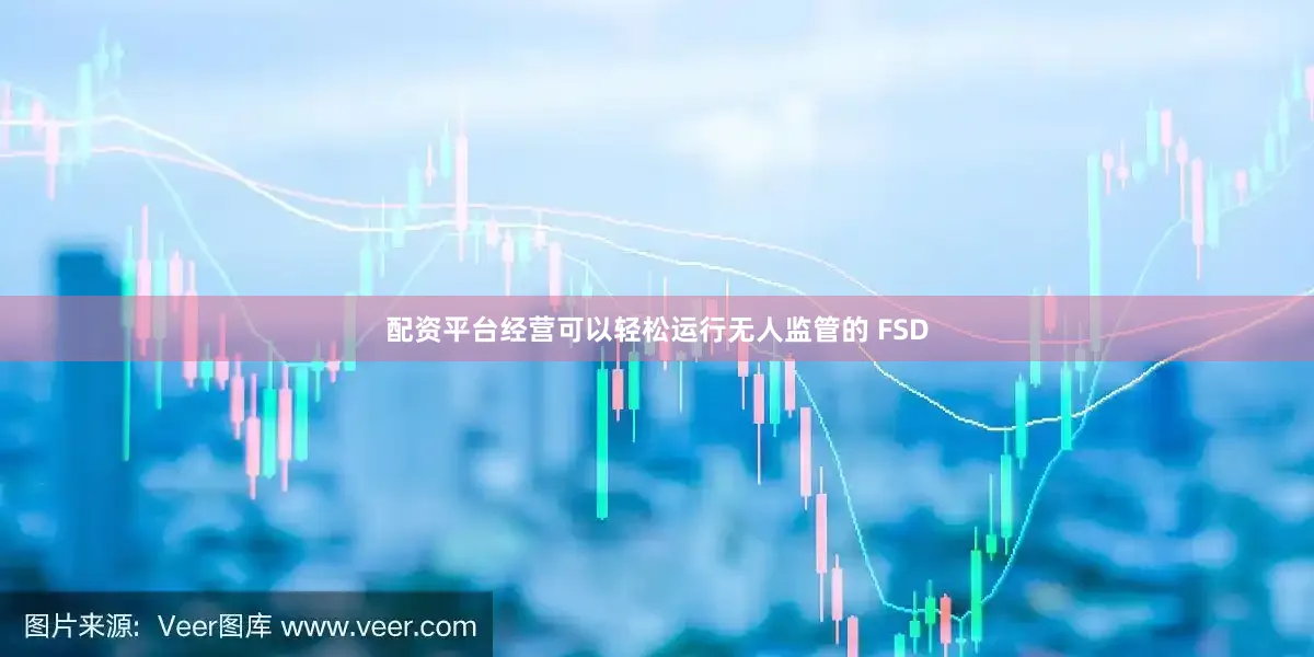 配资平台经营可以轻松运行无人监管的 FSD
