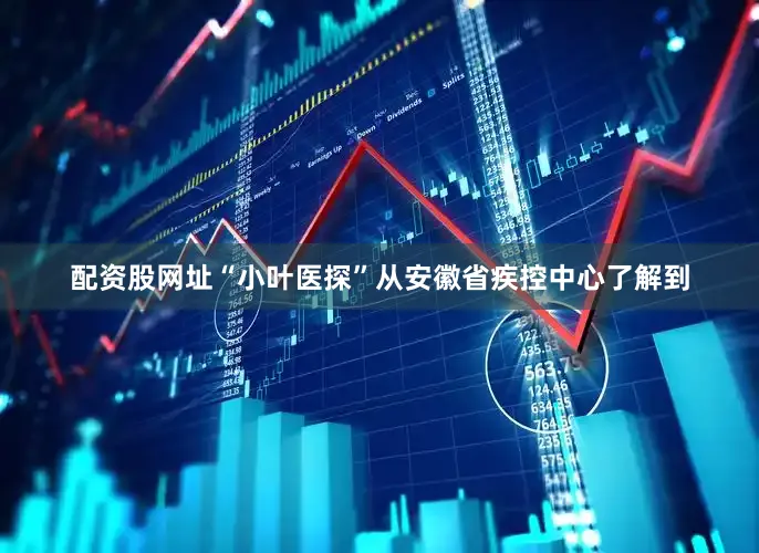 配资股网址“小叶医探”从安徽省疾控中心了解到