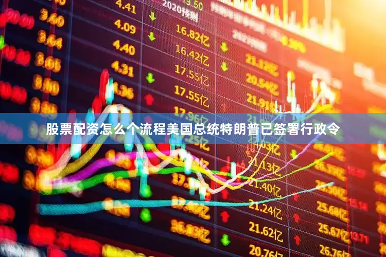 股票配资怎么个流程美国总统特朗普已签署行政令