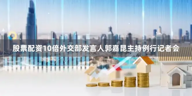 股票配资10倍外交部发言人郭嘉昆主持例行记者会