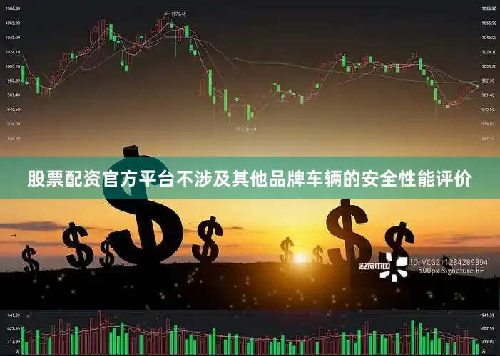 股票配资官方平台不涉及其他品牌车辆的安全性能评价