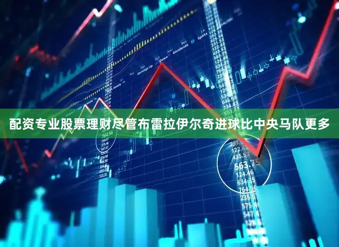配资专业股票理财尽管布雷拉伊尔奇进球比中央马队更多