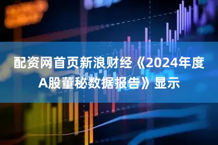配资网首页新浪财经《2024年度A股董秘数据报告》显示