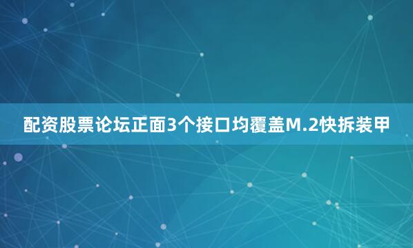 配资股票论坛正面3个接口均覆盖M.2快拆装甲