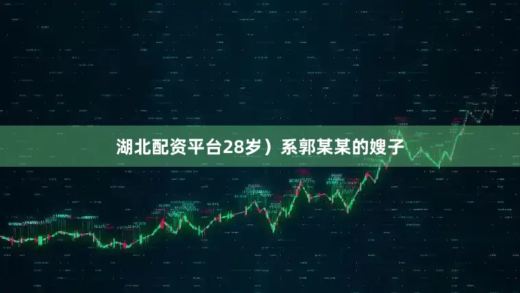 湖北配资平台28岁）系郭某某的嫂子