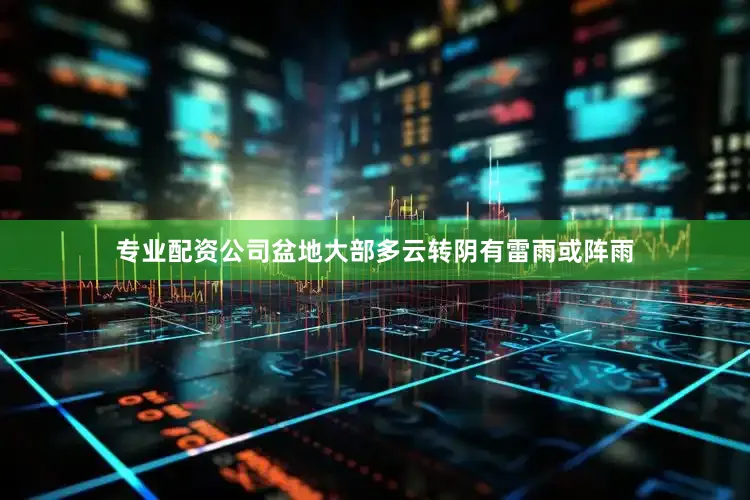 专业配资公司盆地大部多云转阴有雷雨或阵雨