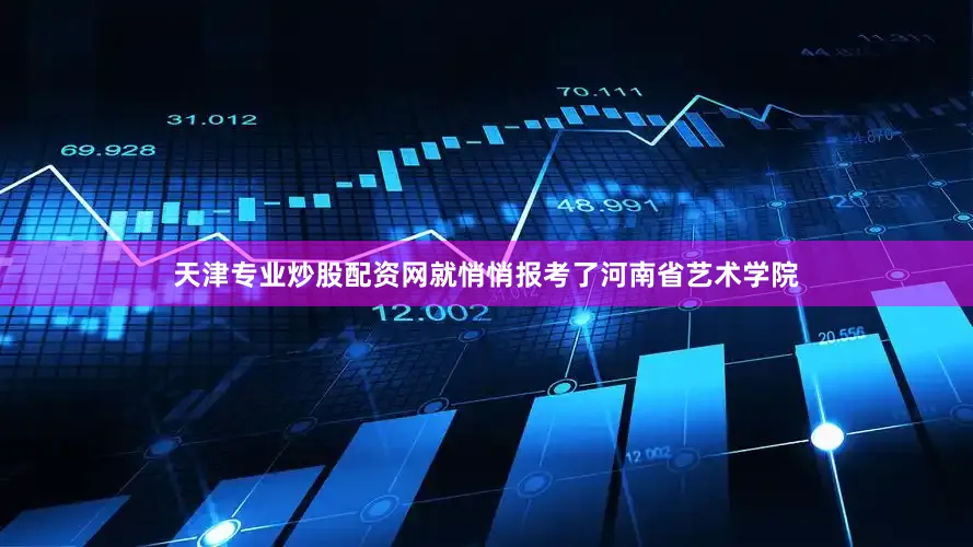 天津专业炒股配资网就悄悄报考了河南省艺术学院