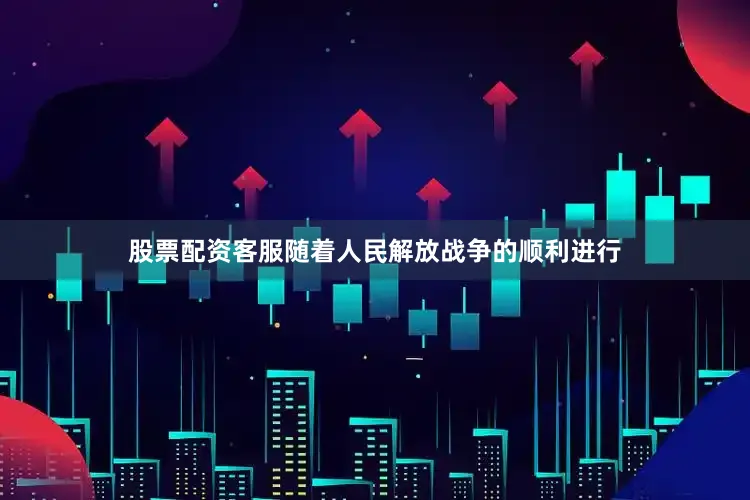 股票配资客服随着人民解放战争的顺利进行