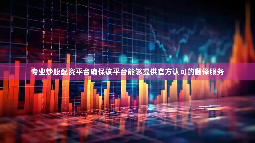专业炒股配资平台确保该平台能够提供官方认可的翻译服务