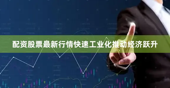 配资股票最新行情快速工业化推动经济跃升