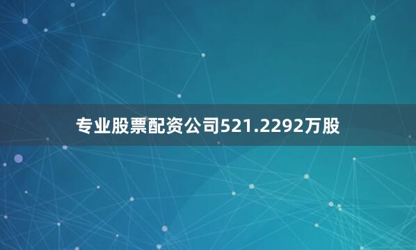 专业股票配资公司521.2292万股