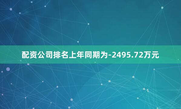配资公司排名上年同期为-2495.72万元