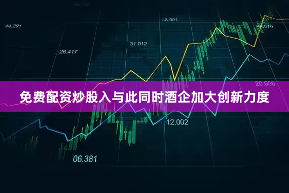 免费配资炒股入与此同时酒企加大创新力度