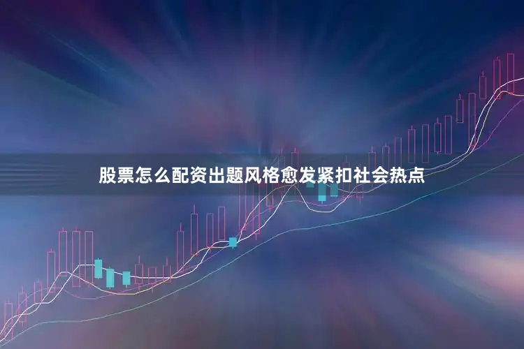 股票怎么配资出题风格愈发紧扣社会热点