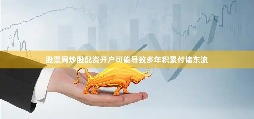 股票网炒股配资开户可能导致多年积累付诸东流