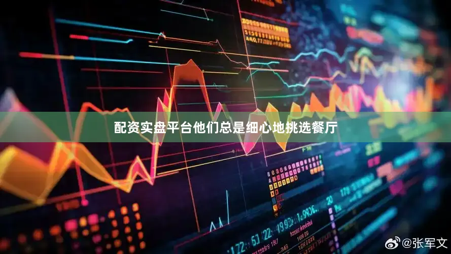配资实盘平台他们总是细心地挑选餐厅
