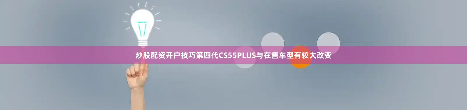 炒股配资开户技巧第四代CS55PLUS与在售车型有较大改变