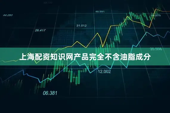 上海配资知识网产品完全不含油脂成分
