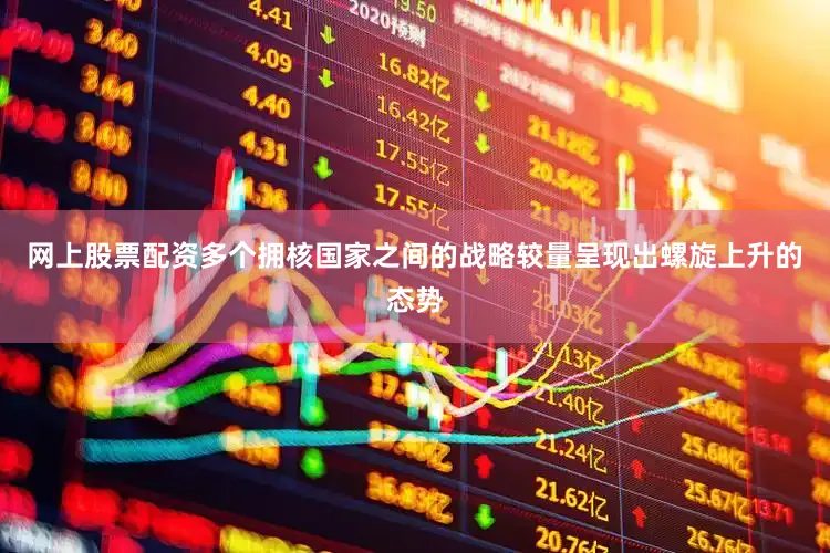 网上股票配资多个拥核国家之间的战略较量呈现出螺旋上升的态势