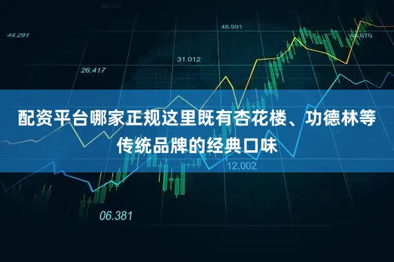 配资平台哪家正规这里既有杏花楼、功德林等传统品牌的经典口味