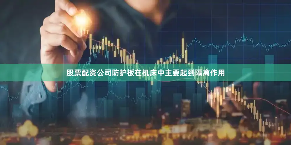 股票配资公司防护板在机床中主要起到隔离作用